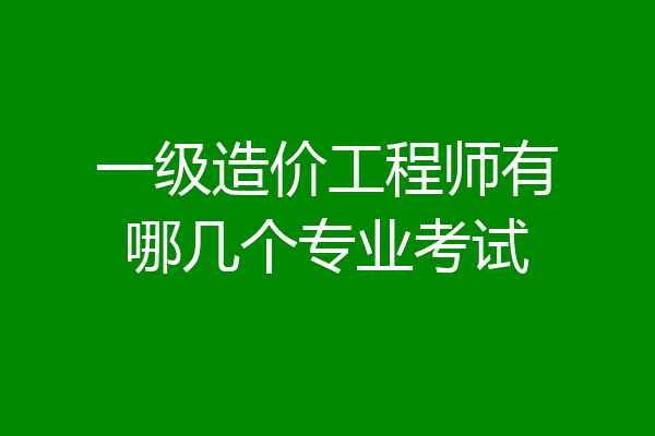 一级造价工程师有哪几个专业考试