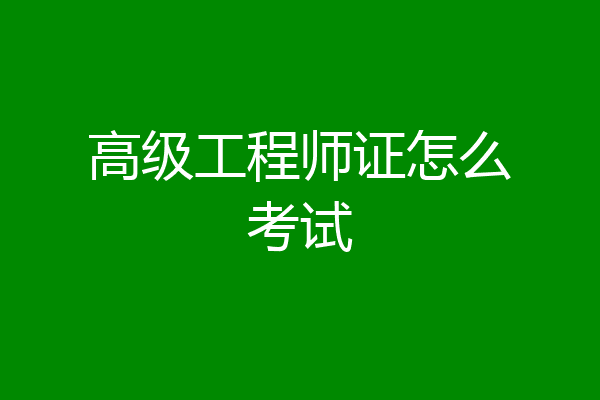 高级工程师证怎么考试