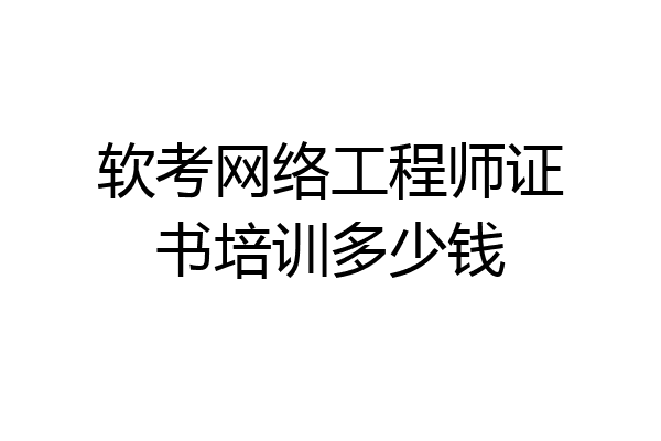 软考网络工程师证书培训多少钱