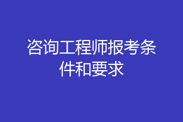 咨询工程师报考条件和要求