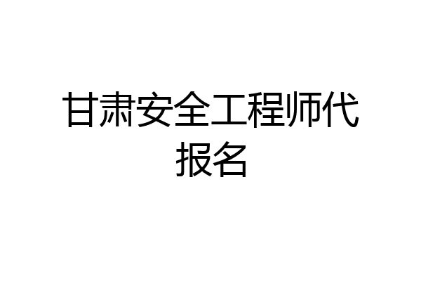 甘肃安全工程师代报名