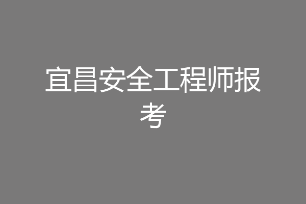宜昌安全工程师报考