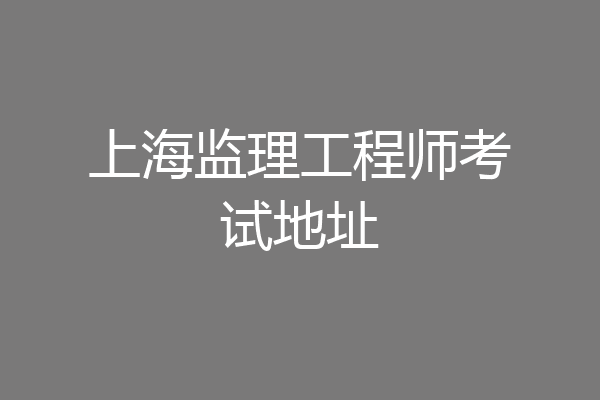 上海监理工程师考试地址