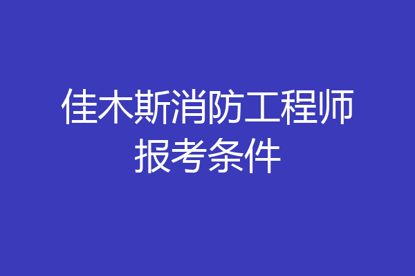 佳木斯消防工程师报考条件