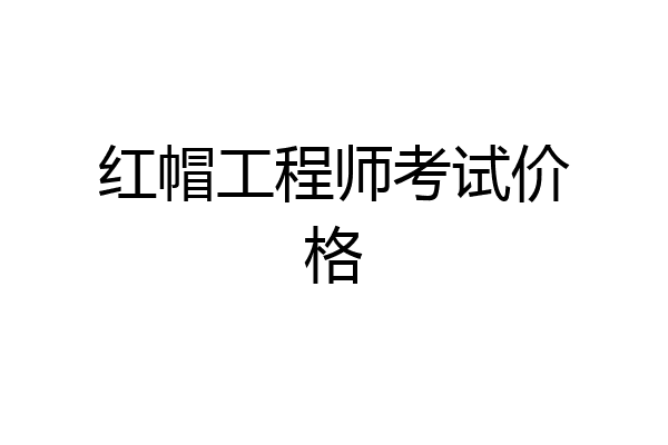 红帽工程师考试价格