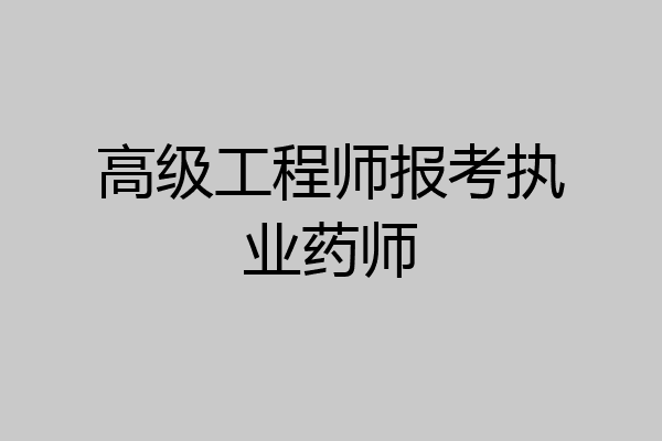 高级工程师报考执业药师