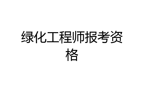 绿化工程师报考资格