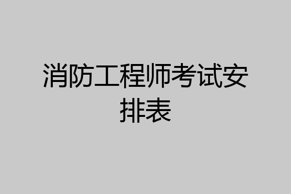 消防工程师考试安排表