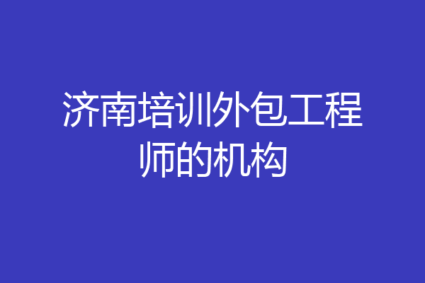济南培训外包工程师的机构