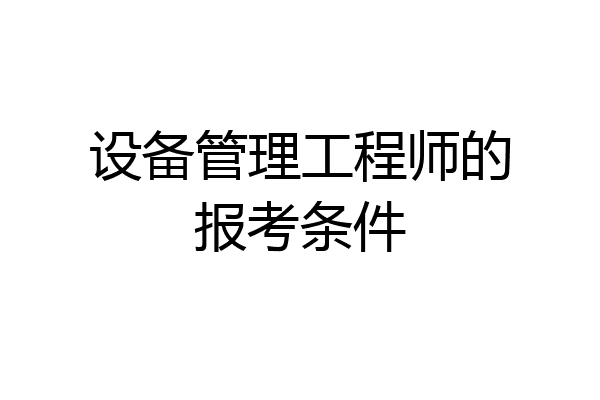 设备管理工程师的报考条件