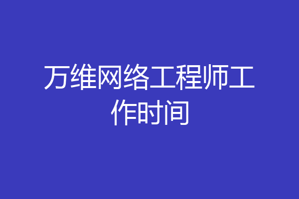 万维网络工程师工作时间