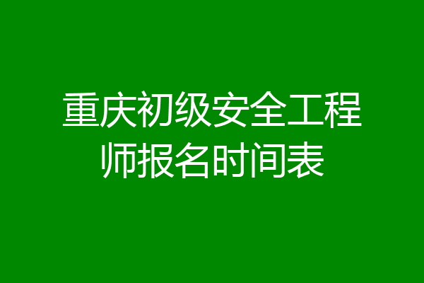 重庆初级安全工程师报名时间表