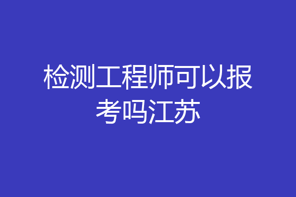 检测工程师可以报考吗江苏
