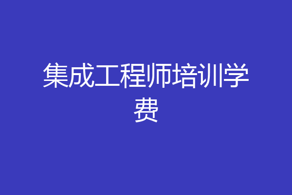 集成工程师培训学费