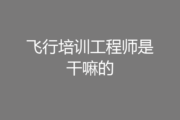 飞行培训工程师是干嘛的
