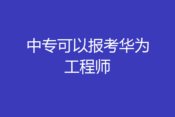 中专可以报考华为工程师