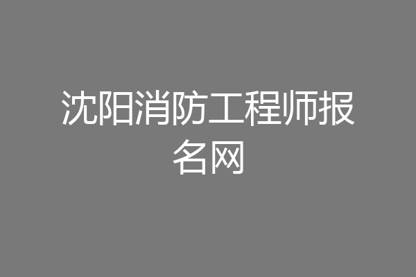 沈阳消防工程师报名网