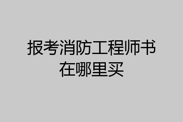 报考消防工程师书在哪里买