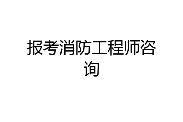 报考消防工程师咨询