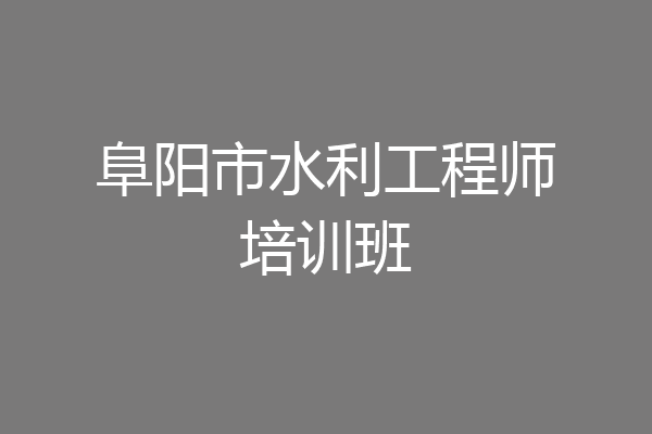 阜阳市水利工程师培训班