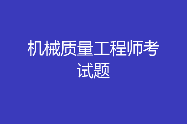 机械质量工程师考试题