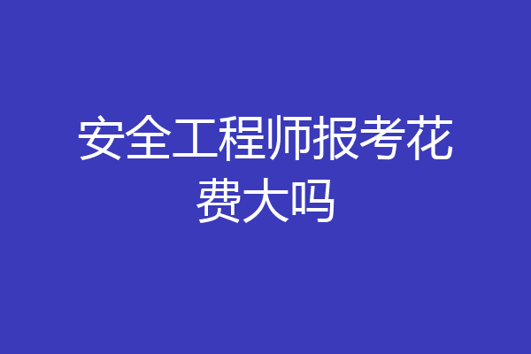 安全工程师报考花费大吗