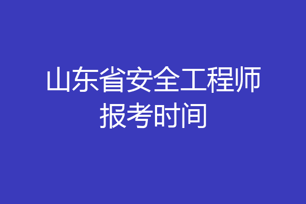山东省安全工程师报考时间