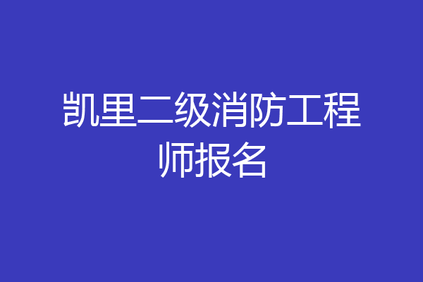 凯里二级消防工程师报名
