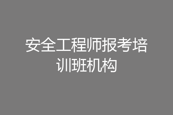安全工程师报考培训班机构