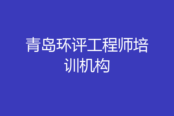 青岛环评工程师培训机构