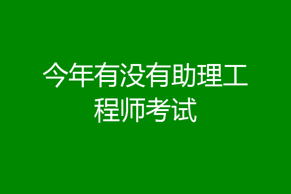 今年有没有助理工程师考试