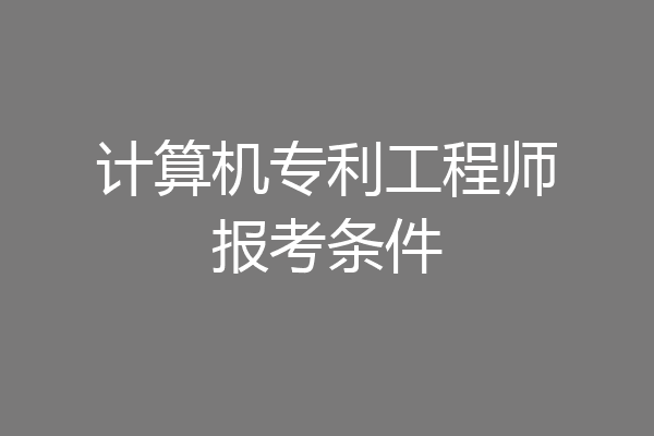 计算机专利工程师报考条件