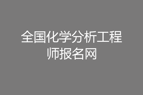 全国化学分析工程师报名网