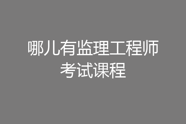 哪儿有监理工程师考试课程