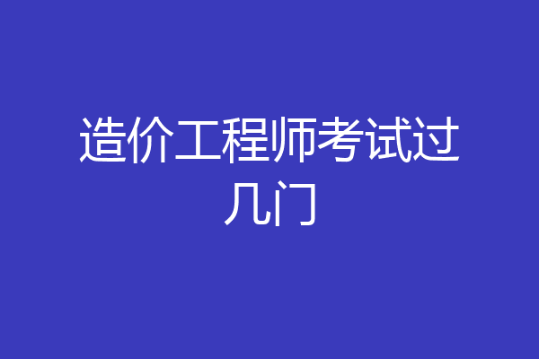 造价工程师考试过几门