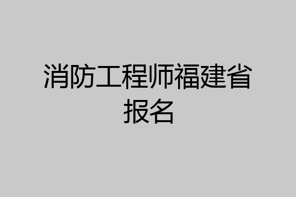消防工程师福建省报名