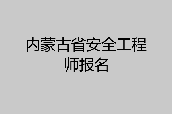 内蒙古省安全工程师报名