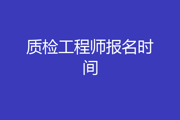 质检工程师报名时间