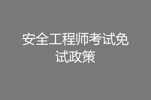 安全工程师考试免试政策