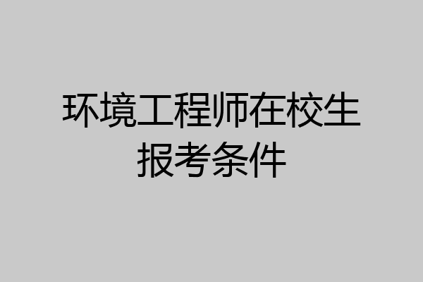 环境工程师在校生报考条件
