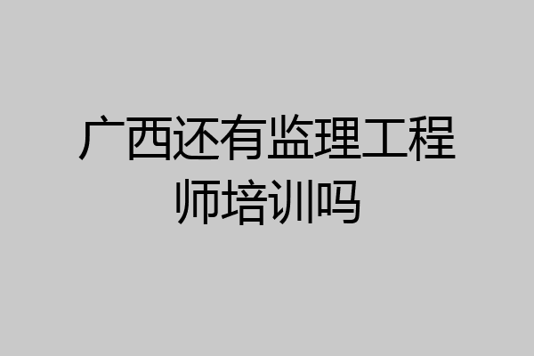 广西还有监理工程师培训吗