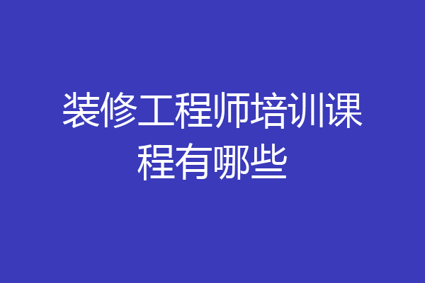 装修工程师培训课程有哪些