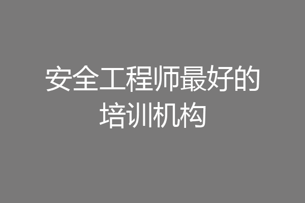 安全工程师最好的培训机构