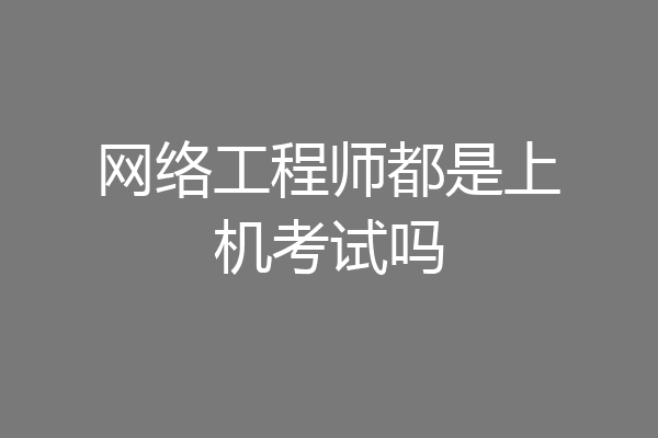 网络工程师都是上机考试吗