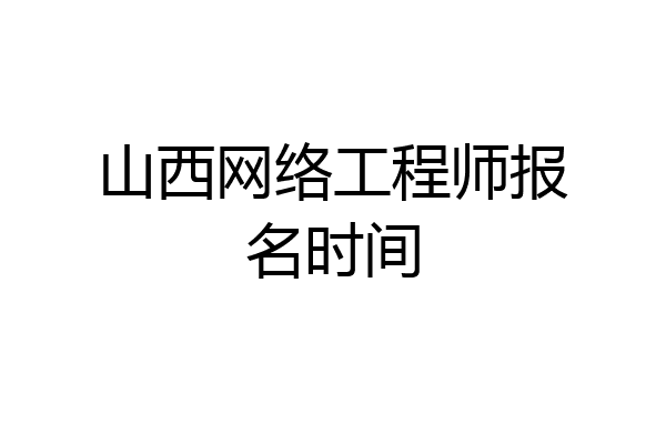 山西网络工程师报名时间