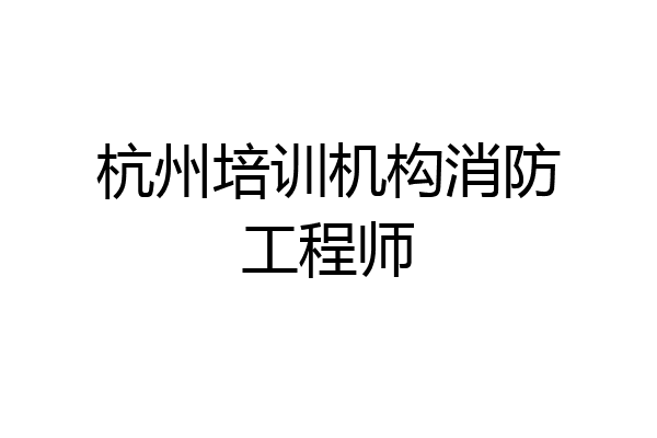 杭州培训机构消防工程师