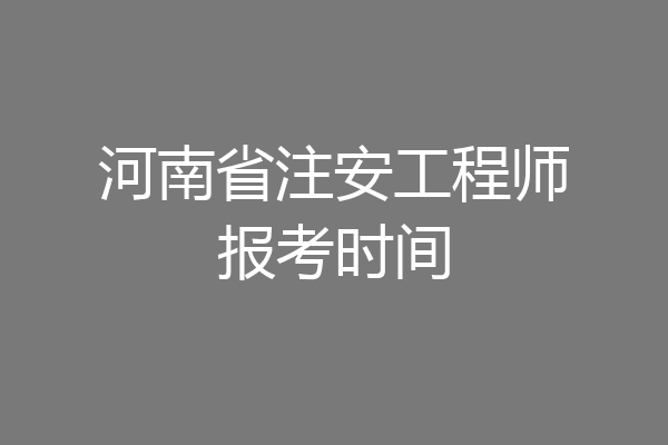 河南省注安工程师报考时间