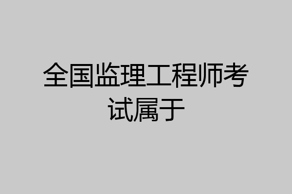 全国监理工程师考试属于