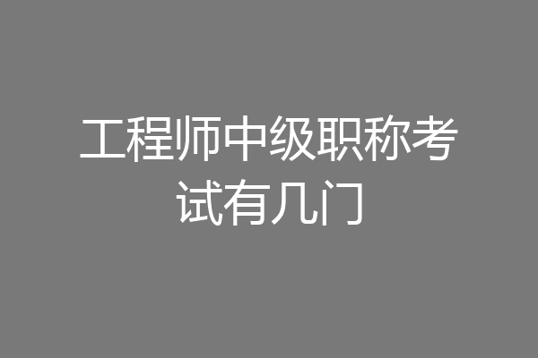 工程师中级职称考试有几门