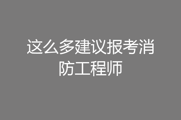 这么多建议报考消防工程师